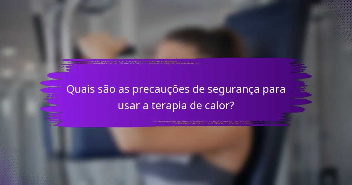 Quais são as precauções de segurança para usar a terapia de calor?