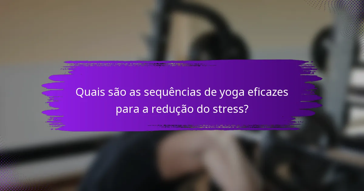 Quais são as sequências de yoga eficazes para a redução do stress?