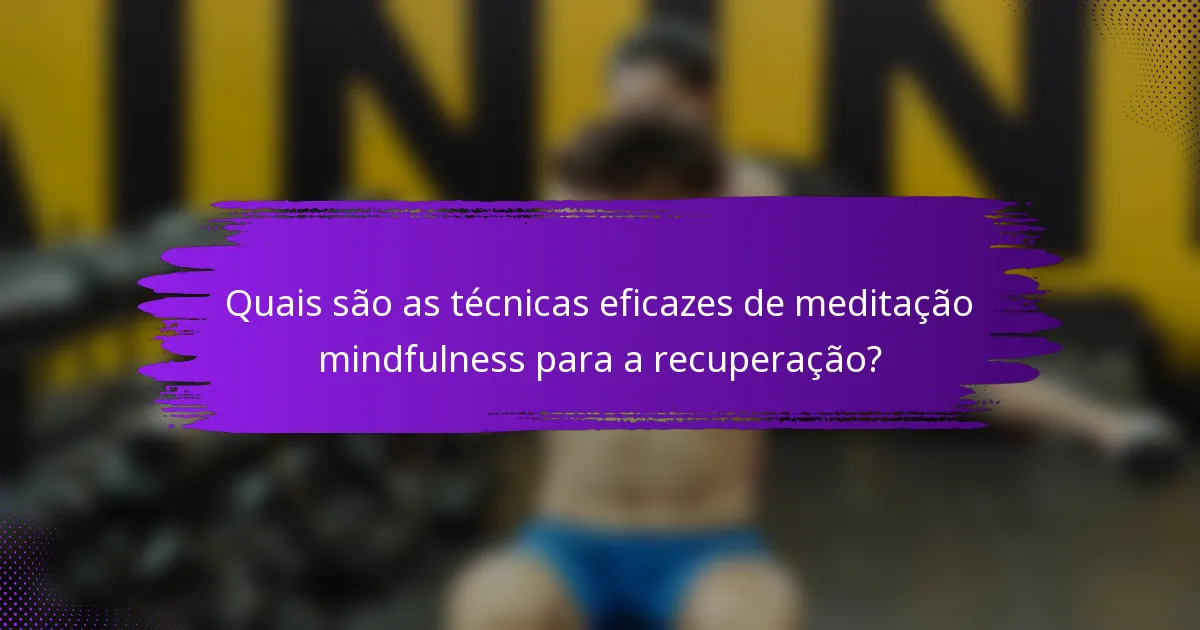 Quais são as técnicas eficazes de meditação mindfulness para a recuperação?