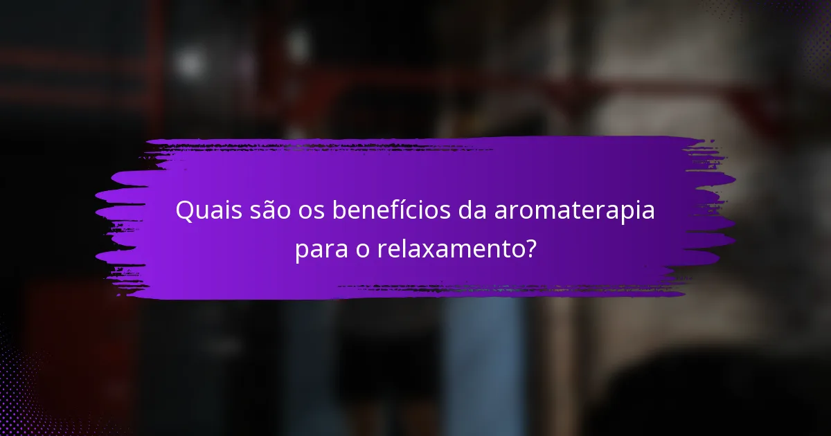 Quais são os benefícios da aromaterapia para o relaxamento?