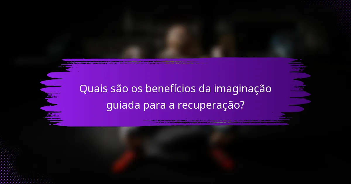 Quais são os benefícios da imaginação guiada para a recuperação?