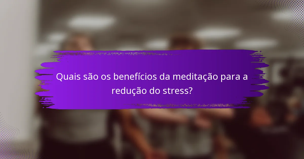 Quais são os benefícios da meditação para a redução do stress?