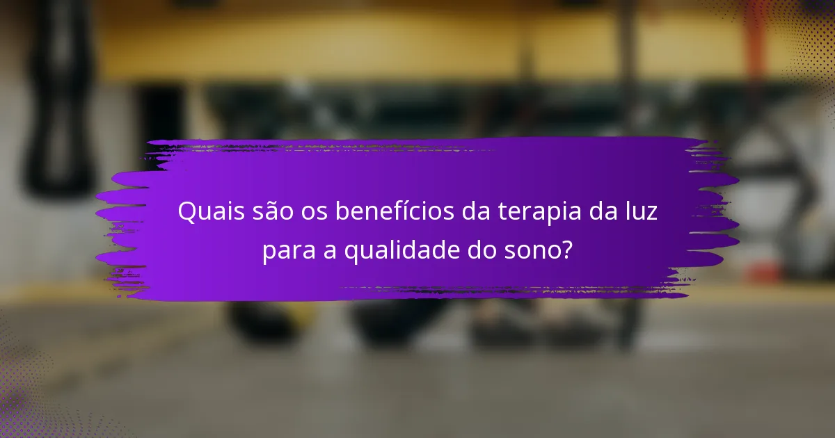 Quais são os benefícios da terapia da luz para a qualidade do sono?