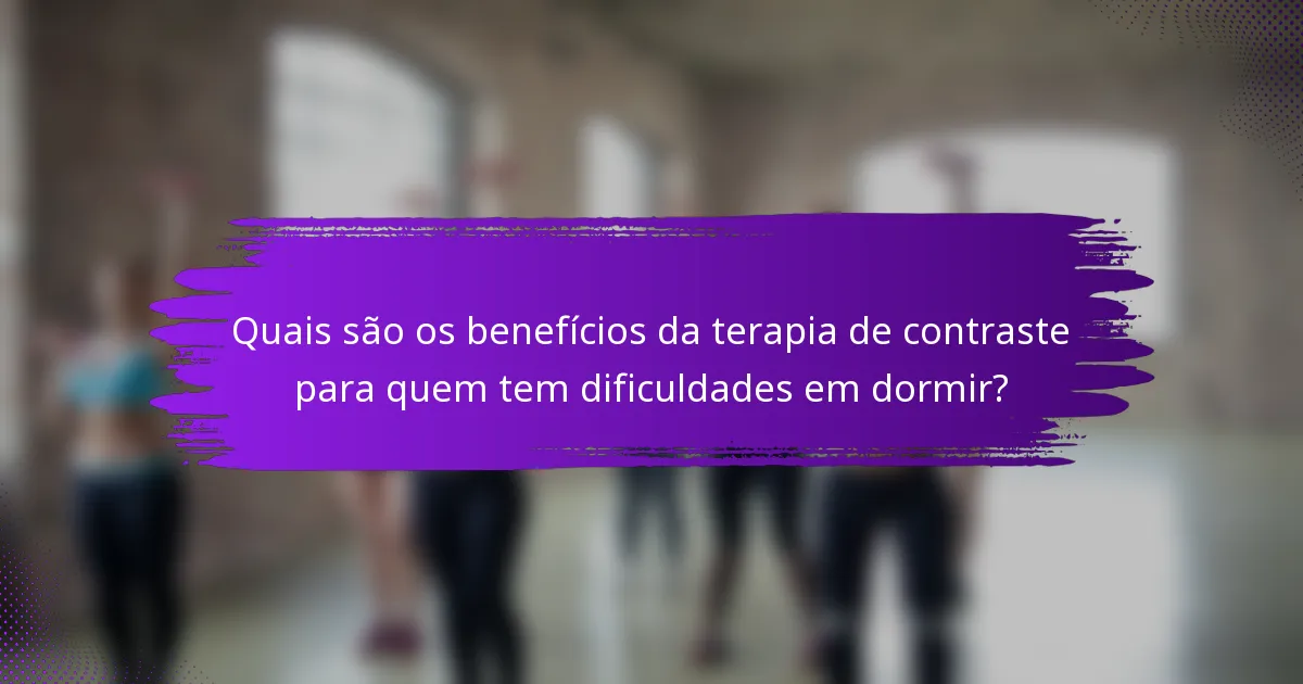 Quais são os benefícios da terapia de contraste para quem tem dificuldades em dormir?