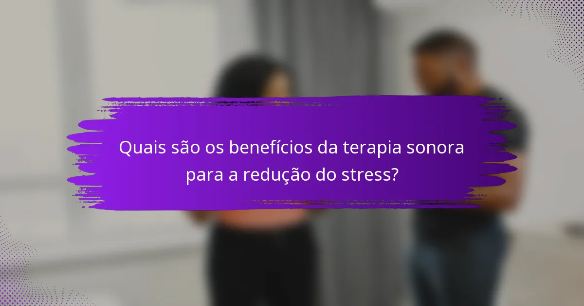 Quais são os benefícios da terapia sonora para a redução do stress?