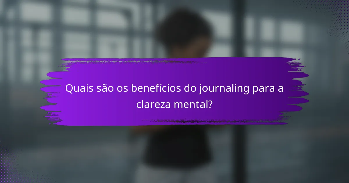 Quais são os benefícios do journaling para a clareza mental?