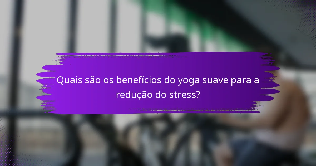Quais são os benefícios do yoga suave para a redução do stress?