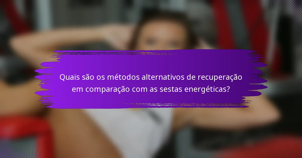 Quais são os métodos alternativos de recuperação em comparação com as sestas energéticas?