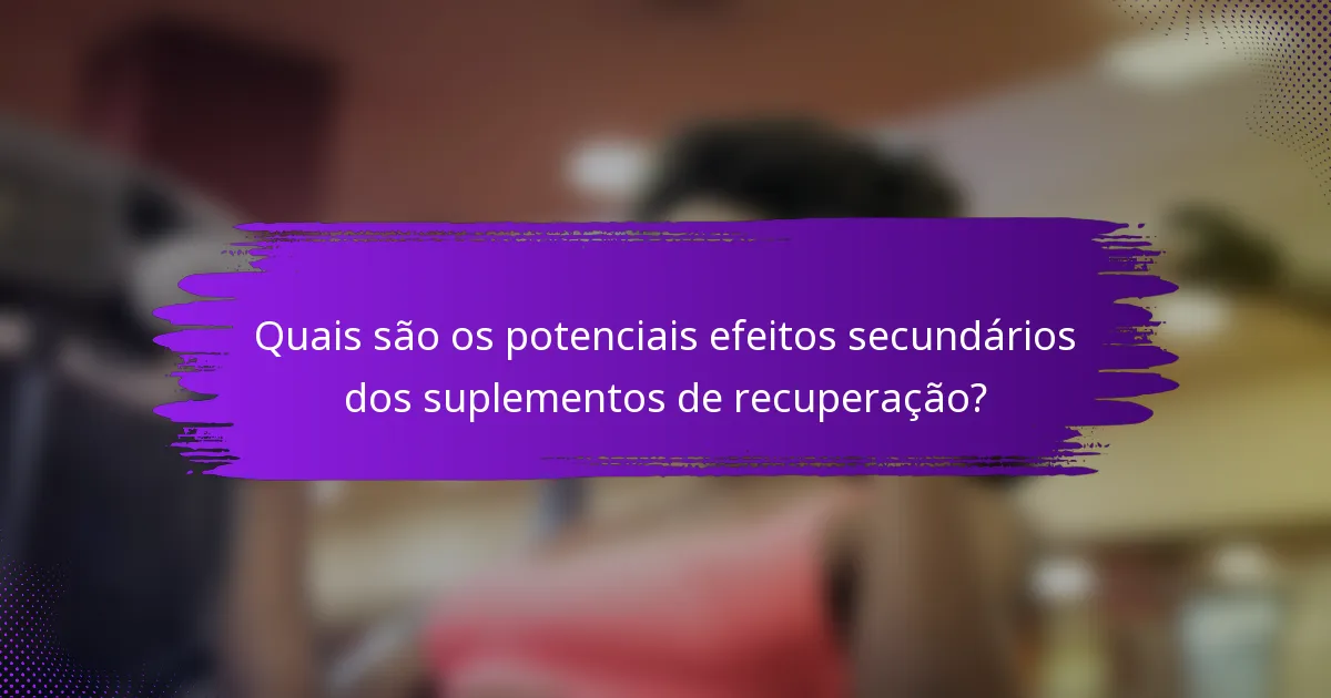 Quais são os potenciais efeitos secundários dos suplementos de recuperação?