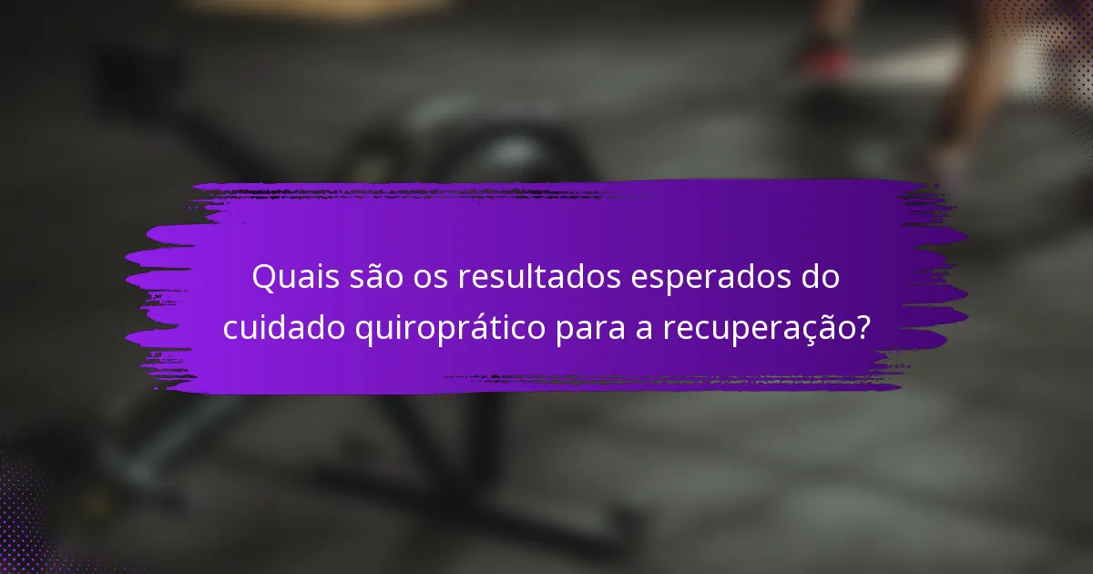 Quais são os resultados esperados do cuidado quiroprático para a recuperação?