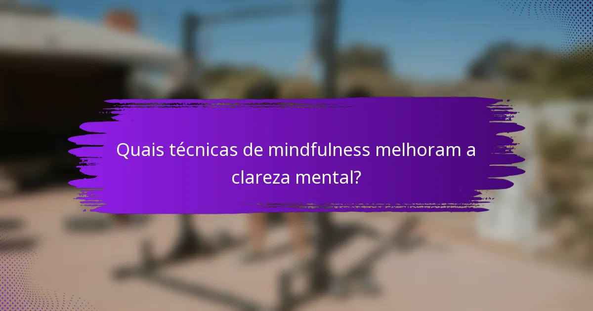 Quais técnicas de mindfulness melhoram a clareza mental?