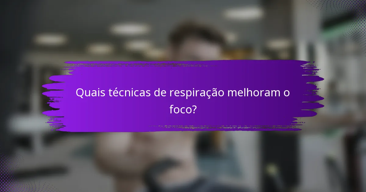 Quais técnicas de respiração melhoram o foco?