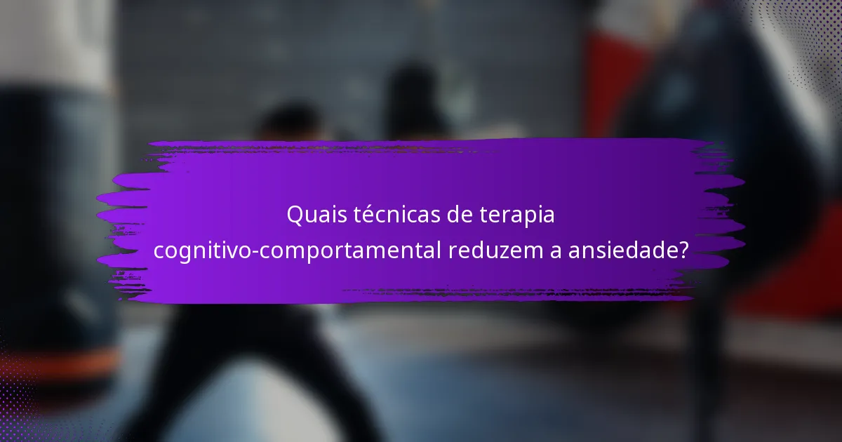 Quais técnicas de terapia cognitivo-comportamental reduzem a ansiedade?
