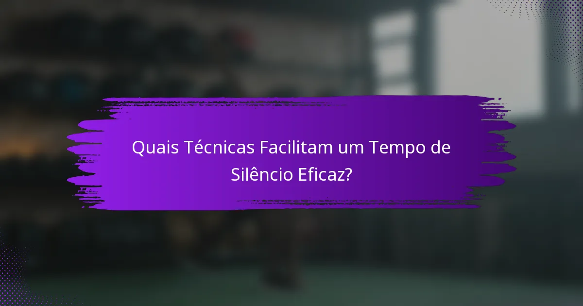 Quais Técnicas Facilitam um Tempo de Silêncio Eficaz?