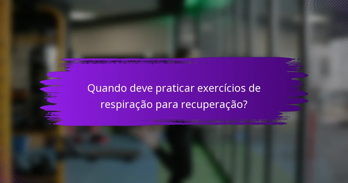 Quando deve praticar exercícios de respiração para recuperação?