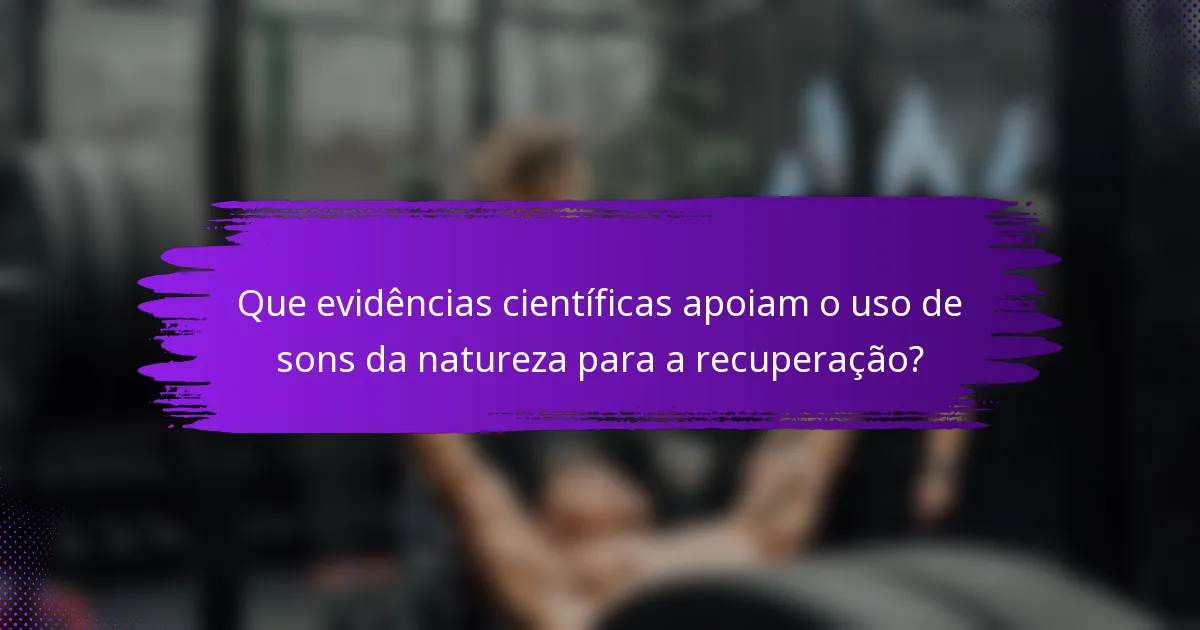Que evidências científicas apoiam o uso de sons da natureza para a recuperação?