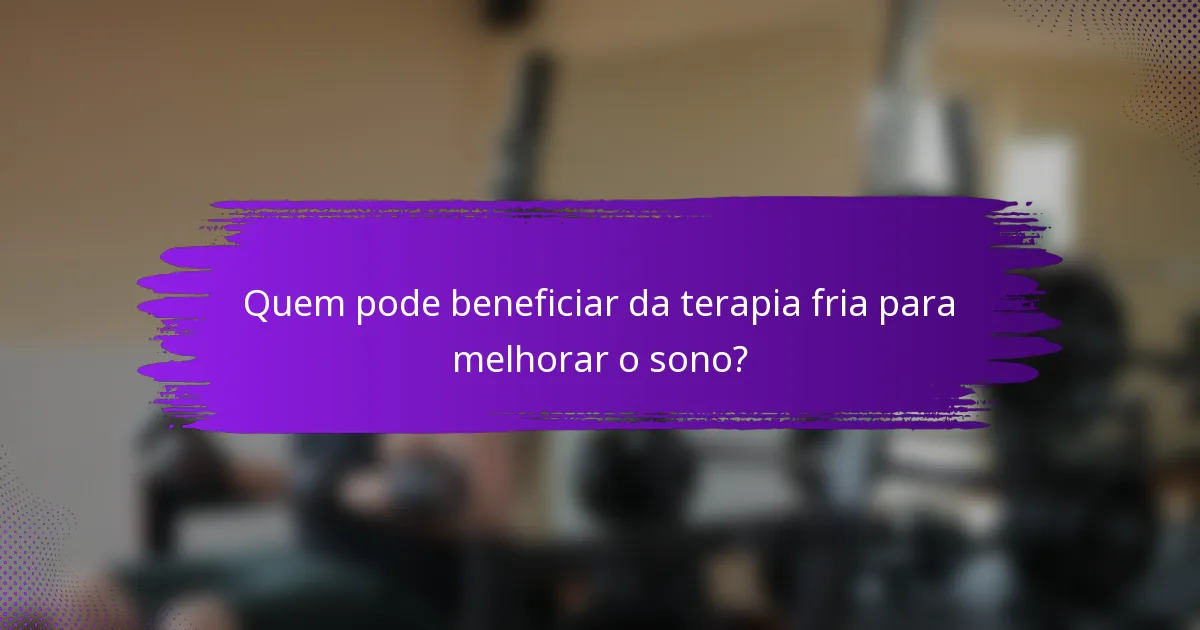 Quem pode beneficiar da terapia fria para melhorar o sono?